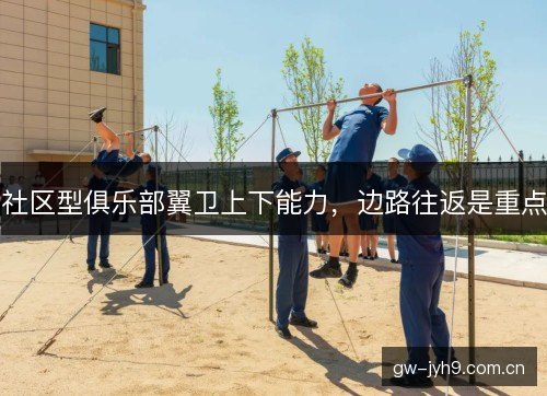 社区型俱乐部翼卫上下能力，边路往返是重点